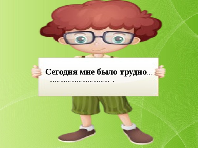  Сегодня мне было трудно … …………………………… . 