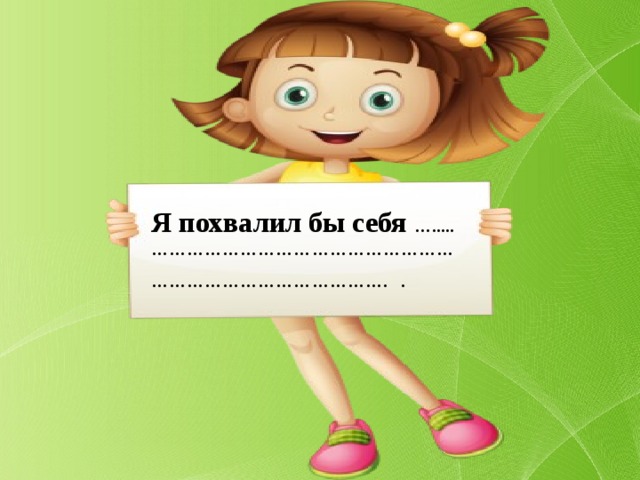 Я похвалил бы себя …..... ……………………………………………………………………………… . .  