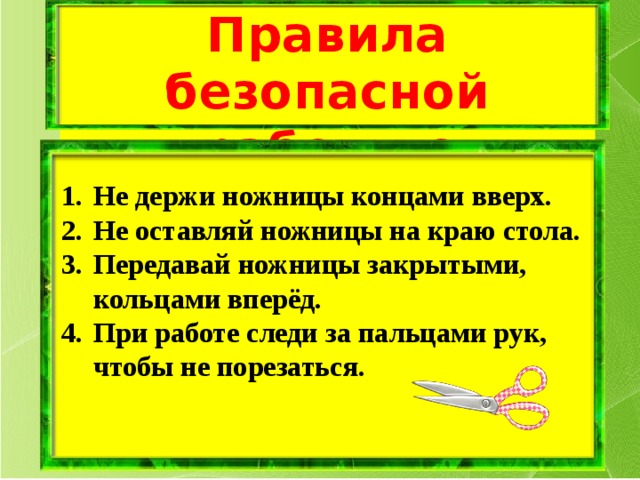 Правила безопасной работы с ножницами  Не держи ножницы концами вверх. Не оставляй ножницы на краю стола. Передавай ножницы закрытыми, кольцами вперёд. При работе следи за пальцами рук, чтобы не порезаться.    