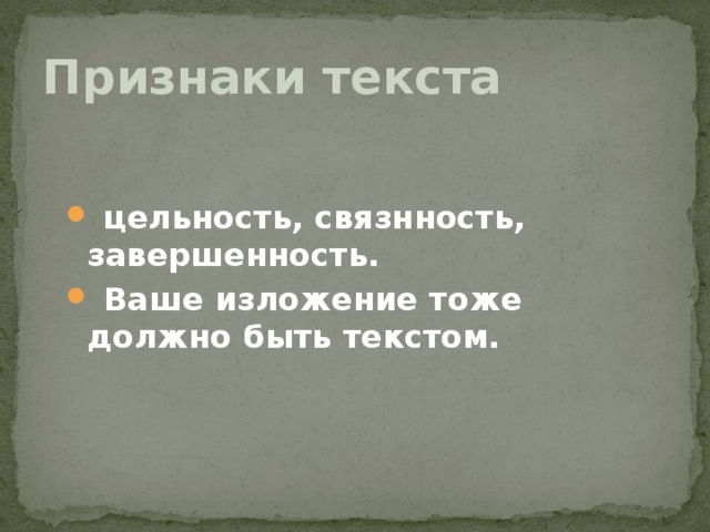 Признаки текста  цельность, связнность, завершенность.  Ваше изложение тоже должно быть текстом.  