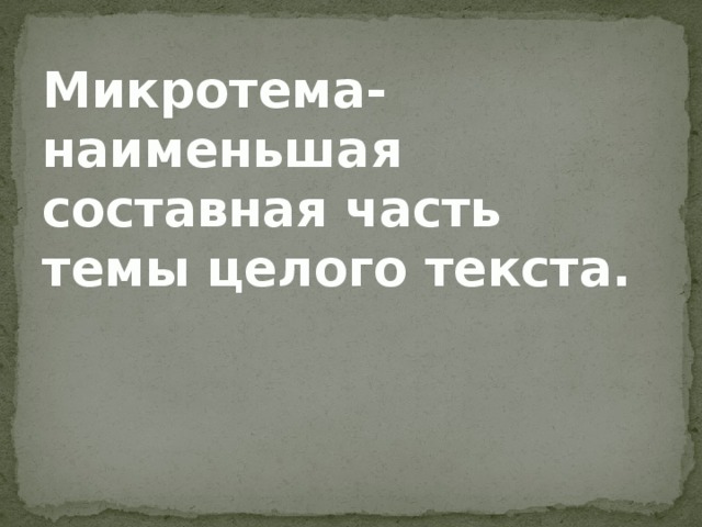 Микротема- наименьшая составная часть темы целого текста.    
