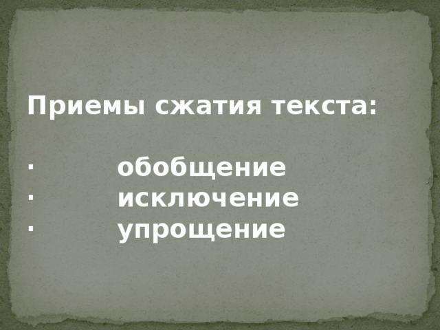 Приемы сжатия текста:     ·         обобщение  ·         исключение  ·         упрощение   