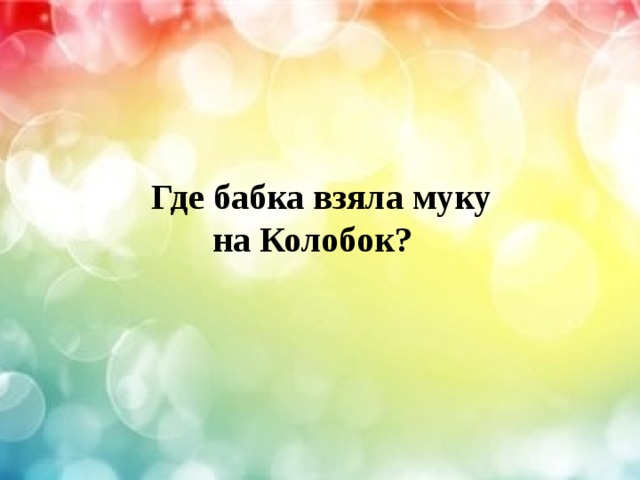  Где бабка взяла муку на Колобок? 