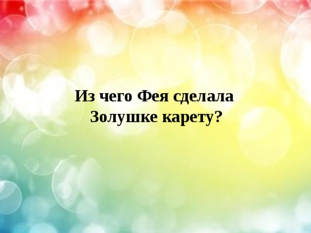   Из чего Фея сделала  Золушке карету? 