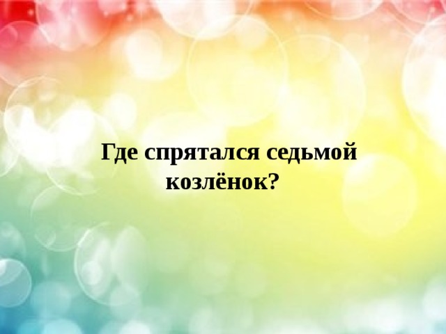    Где спрятался седьмой  козлёнок? 