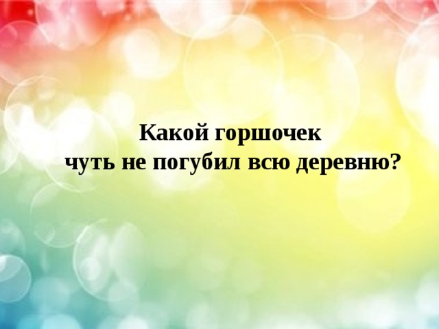   Какой горшочек чуть не погубил всю деревню? 