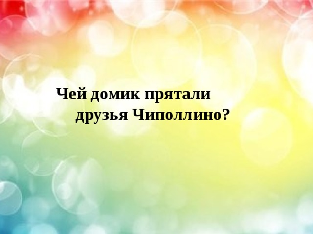  Чей домик прятали  друзья Чиполлино? 