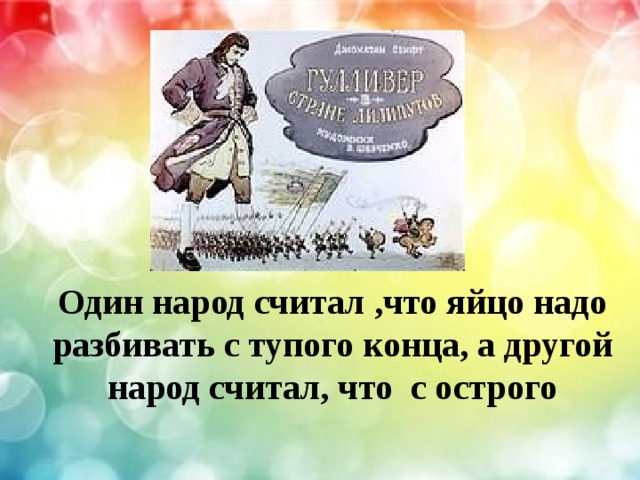 Один народ считал ,что яйцо надо разбивать с тупого конца, а другой народ считал, что с острого 