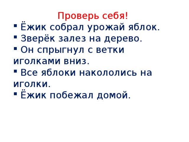 Проверь себя!  Ёжик собрал урожай яблок.  Зверёк залез на дерево.  Он спрыгнул с ветки иголками вниз.  Все яблоки накололись на иголки.  Ёжик побежал домой. 