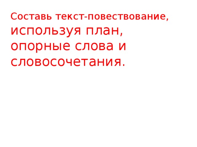 Составь текст-повествование, используя план, опорные слова и словосочетания. 