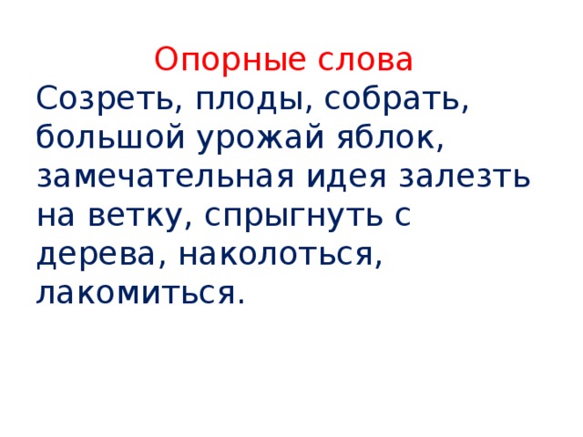 Опорные слова Созреть, плоды, собрать, большой урожай яблок, замечательная идея залезть на ветку, спрыгнуть с дерева, наколоться, лакомиться. 