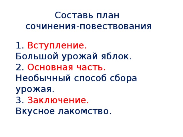 Составь план сочинения-повествования 1. Вступление. Большой урожай яблок. 2. Основная часть. Необычный способ сбора урожая. 3. Заключение. Вкусное лакомство. 