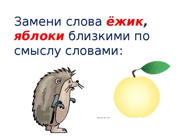 Замени слова ёжик , яблоки близкими по смыслу словами: 