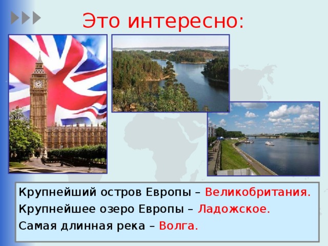 Это интересно: Крупнейший остров Европы – Великобритания. Крупнейшее озеро Европы – Ладожское. Самая длинная река – Волга. 