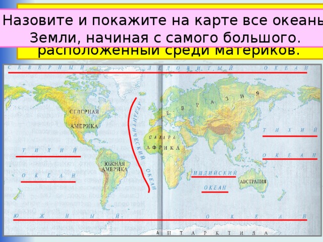 Океан – крупнейший водный объект, составляющая часть мирового океана, расположенный среди материков. Что такое океан? Назовите и покажите на карте все океаны  Земли, начиная с самого большого. 