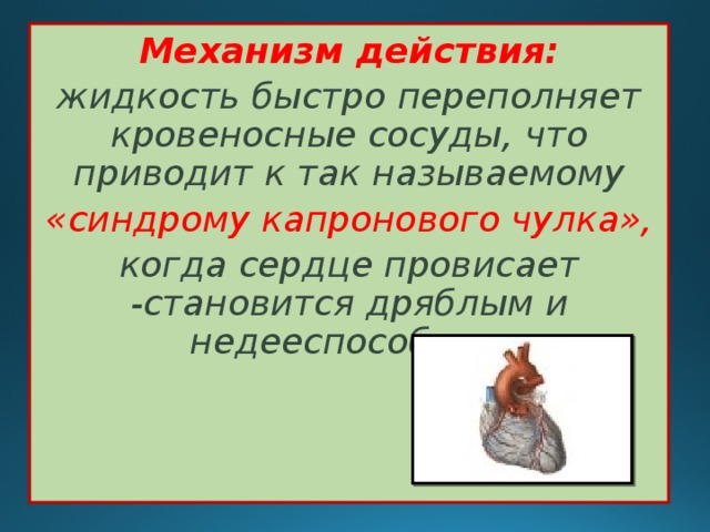 Механизм действия: жидкость быстро переполняет кровеносные сосуды, что приводит к так называемому «синдрому капронового чулка», когда сердце провисает -становится дряблым и недееспособным  