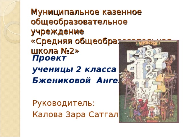 Муниципальное казенное общеобразовательное учреждение  «Средняя общеобразовательная школа №2»   Проект ученицы 2 класса Бжениковой Ангелины  Руководитель: Калова Зара Сатгалиевна 