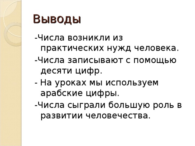 Выводы -Числа возникли из практических нужд человека. -Числа записывают с помощью десяти цифр. - На уроках мы используем арабские цифры. -Числа сыграли большую роль в развитии человечества. 