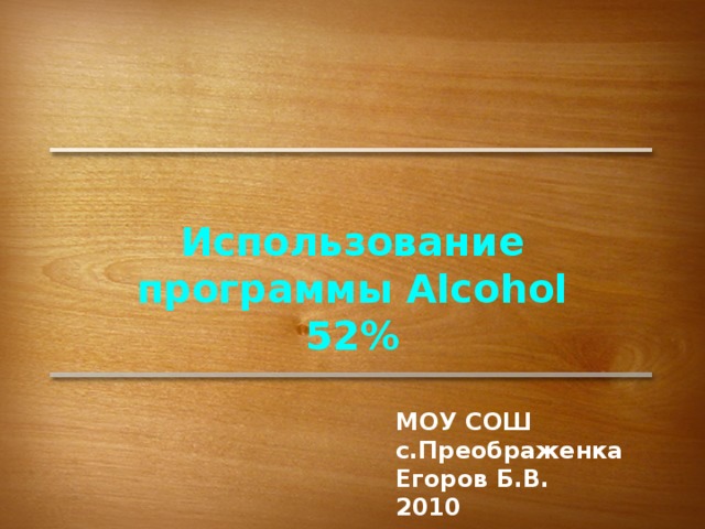 Использование программы Alcohol 52% МОУ СОШ с.Преображенка Егоров Б.В. 2010 