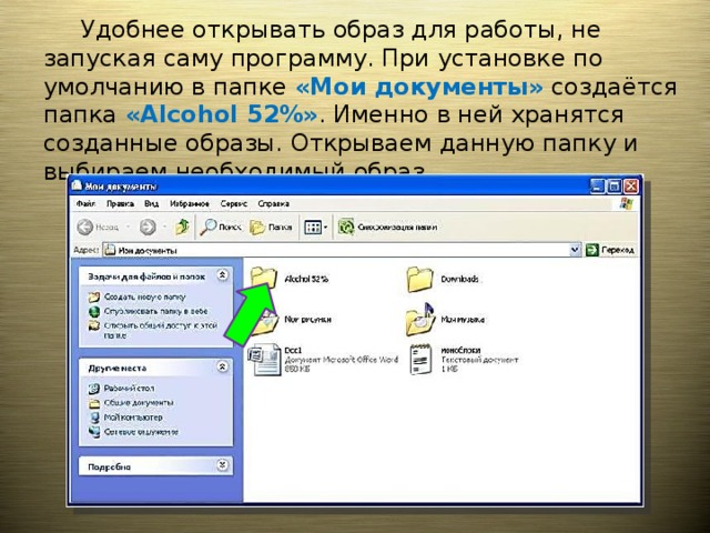  Удобнее открывать образ для работы, не запуская саму программу. При установке по умолчанию в папке «Мои документы» создаётся папка «Alcohol 52%» . Именно в ней хранятся созданные образы. Открываем данную папку и выбираем необходимый образ. 