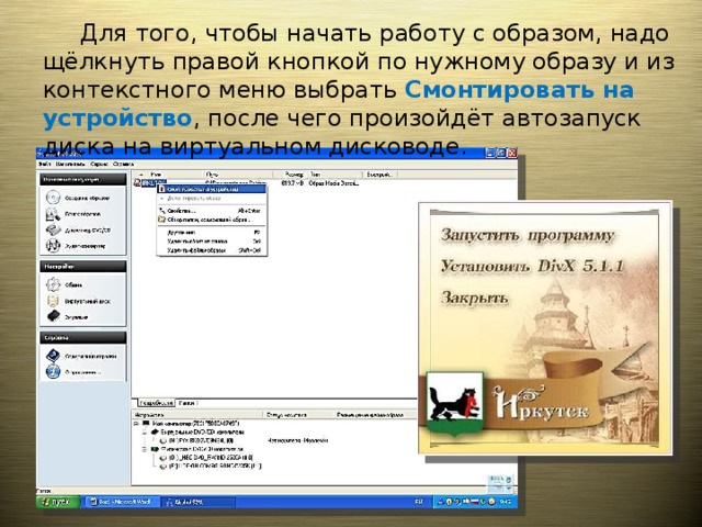  Для того, чтобы начать работу с образом, надо щёлкнуть правой кнопкой по нужному образу и из контекстного меню выбрать Смонтировать на устройство , после чего произойдёт автозапуск диска на виртуальном дисководе. 
