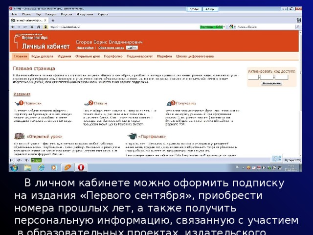  В личном кабинете можно оформить подписку на издания «Первого сентября», приобрести номера прошлых лет, а также получить персональную информацию, связанную с участием в образовательных проектах издательского дома. 
