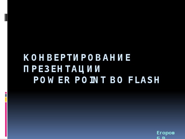 Конвертирование презентации  Power Point во flash Егоров Б.В. 