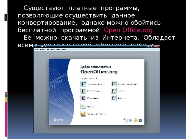  Существуют платные программы, позволяющие осуществить данное конвертирование, однако можно обойтись бесплатной программой Open Office.org.   Её можно скачать из Интернета. Обладает всеми достоинствами офисного пакета. 