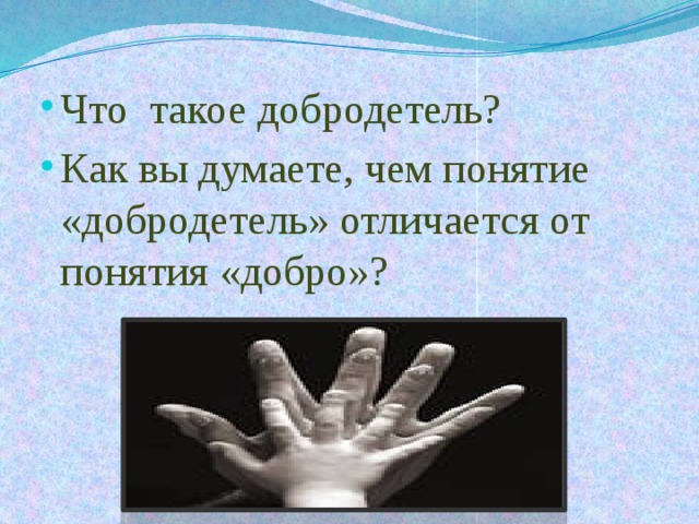 Что такое добродетель? Как вы думаете, чем понятие «добродетель» отличается от понятия «добро»? 