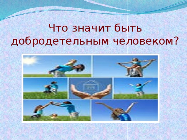Что значит быть добродетельным человеком? 