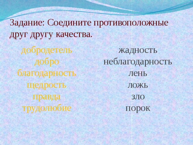 Задание: Соедините противоположные друг другу качества. добродетель жадность неблагодарность добро лень благодарность ложь щедрость зло правда порок трудолюбие 