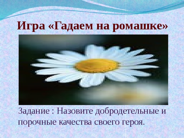 Игра «Гадаем на ромашке» Задание : Назовите добродетельные и порочные качества своего героя. 