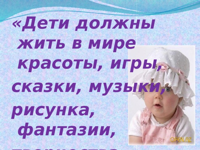 «Дети должны жить в мире красоты, игры, сказки, музыки, рисунка, фантазии, творчества».  В.А. Сухомлинский 