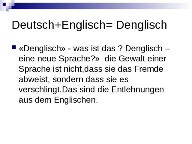 Deutsch+Englisch= Denglisch «Denglisch» - was ist das ? Denglisch – eine neue Sprache?» die Gewalt einer Sprache ist nicht,dass sie das Fremde abweist, sondern dass sie es verschlingt.Das sind die Entlehnungen aus dem Englischen. 
