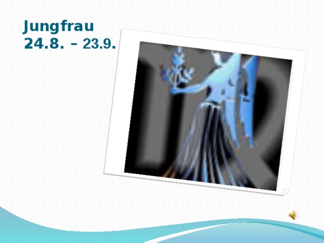 Jungfrau  24.8. – 23.9 .  