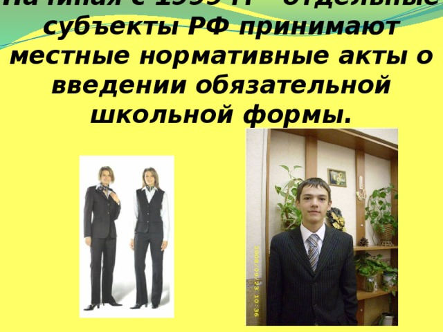 Начиная с 1999 г. – отдельные субъекты РФ принимают местные нормативные акты о введении обязательной школьной формы.
