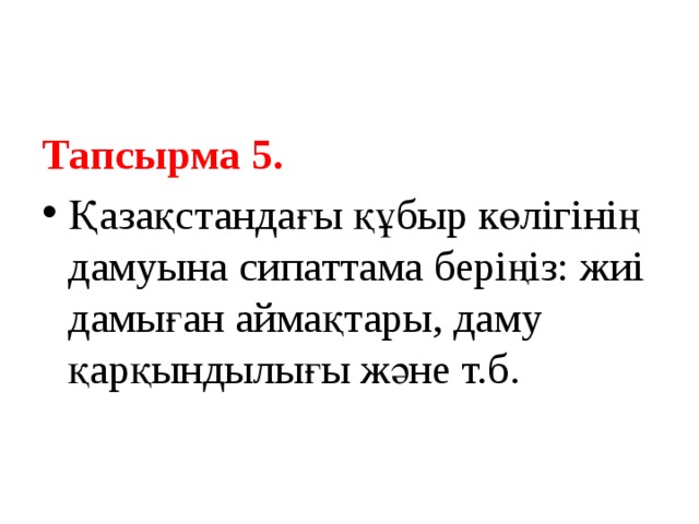 Тапсырма 5. Қазақстандағы құбыр көлігінің дамуына сипаттама беріңіз: жиі дамыған аймақтары, даму қарқындылығы және т.б. 