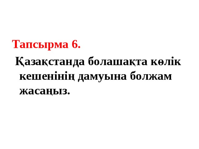 Тапсырма 6.  Қазақстанда болашақта көлік кешенінің дамуына болжам жасаңыз.  