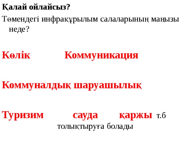 Қалай ойлайсыз? Төмендегі инфрақұрылым салаларының маңызы неде? Көлік Коммуникация  Коммуналдық шаруашылық  Туризим сауда қаржы т.б      толықтыруға болады 
