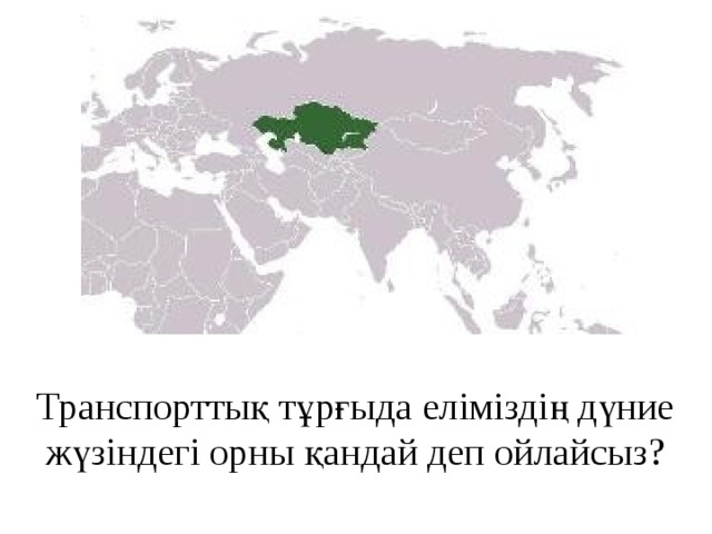 Транспорттық тұрғыда еліміздің дүние жүзіндегі орны қандай деп ойлайсыз? 