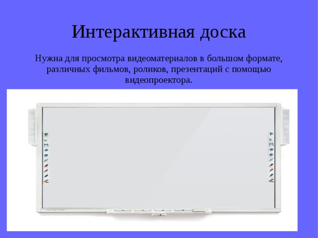 Интерактивная доска Нужна для просмотра видеоматериалов в большом формате, различных фильмов, роликов, презентаций с помощью видеопроектора. 