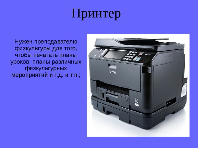 Принтер Нужен преподавателю физкультуры для того, чтобы печатать планы уроков, планы различных физкультурных мероприятий и т.д. и т.п.; 