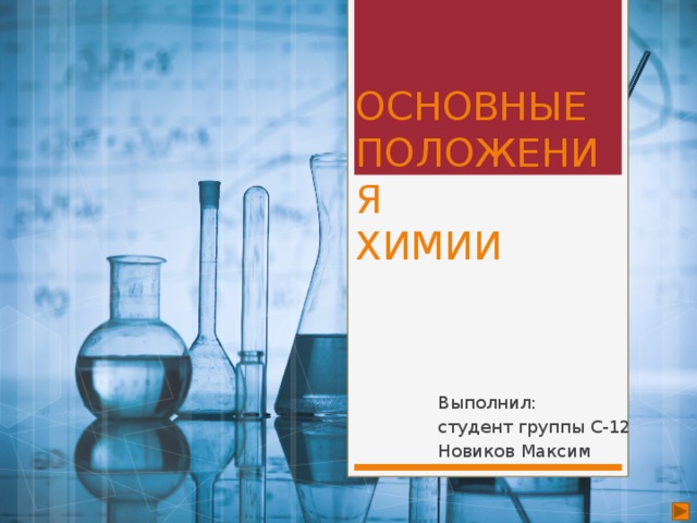 ОСНОВНЫЕ ПОЛОЖЕНИЯ  ХИМИИ Выполнил: студент группы С-12 Новиков Максим 