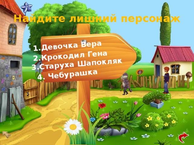 4. Чебурашка 2.Крокодил Гена 3.Старуха Шапокляк 1.Девочка Вера Найдите лишний персонаж 