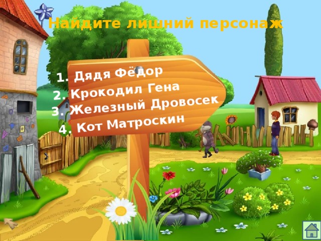 4. Кот Матроскин 1. Дядя Фёдор 2. Крокодил Гена 3. Железный Дровосек Найдите лишний персонаж 