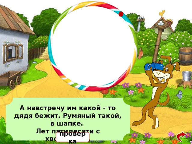 А навстречу им какой - то дядя бежит. Румяный такой, в шапке. Лет пятидесяти с хвостиком… проверка 