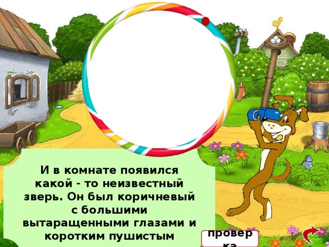 И в комнате появился какой - то неизвестный зверь. Он был коричневый с большими вытаращенными глазами и коротким пушистым хвостом… проверка 