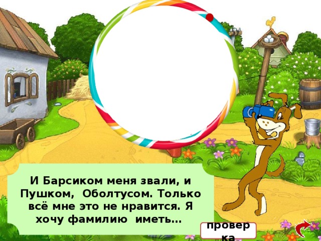 И Барсиком меня звали, и Пушком, Оболтусом. Только всё мне это не нравится. Я хочу фамилию иметь… проверка 