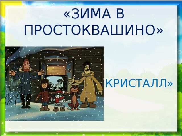 «ЗИМА В ПРОСТОКВАШИНО» «КРИСТАЛЛ» 