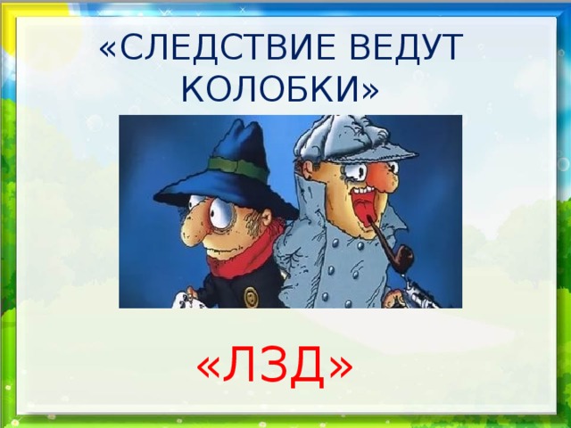«СЛЕДСТВИЕ ВЕДУТ КОЛОБКИ» «ЛЗД» 